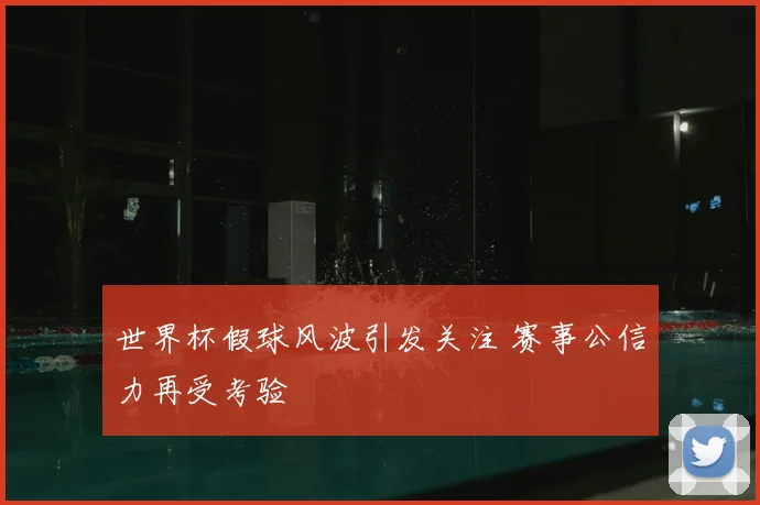 世界杯假球风波引发关注 赛事公信力再受考验