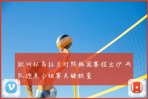 欧洲杯乌拉圭对阵韩国赛程出炉 两队迎来小组赛关键较量