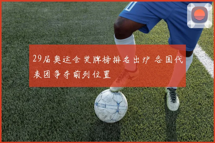 29届奥运会奖牌榜排名出炉 各国代表团争夺前列位置