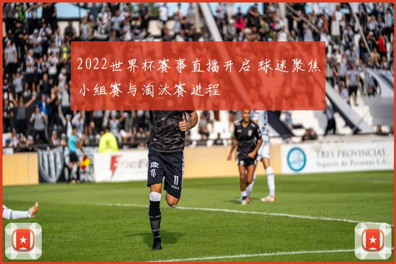 2022世界杯赛事直播开启 球迷聚焦小组赛与淘汰赛进程