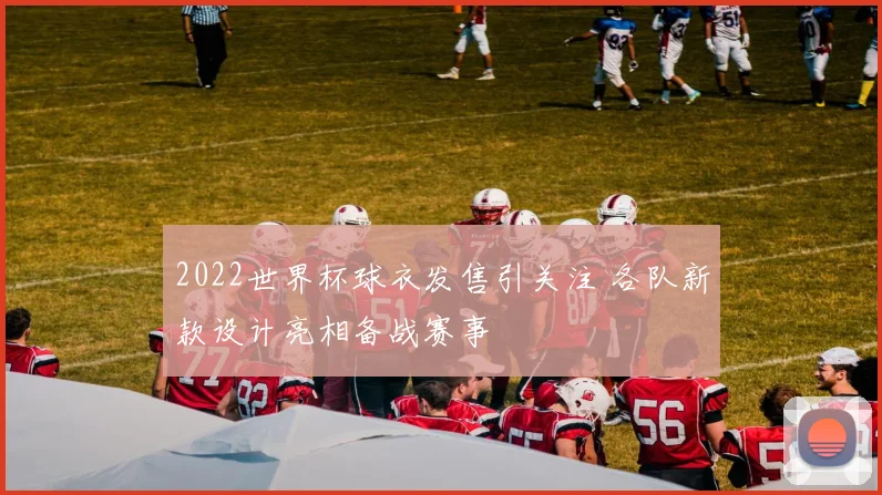 2022世界杯球衣发售引关注 各队新款设计亮相备战赛事